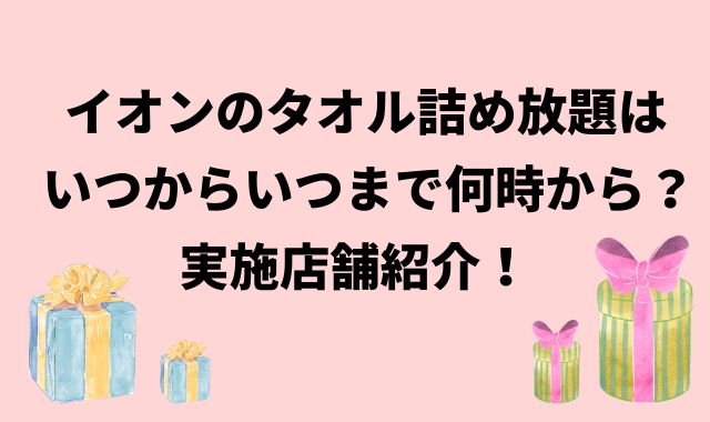 イオンのタオル詰め放題はいつからいつまで何時から？実施店舗紹介！