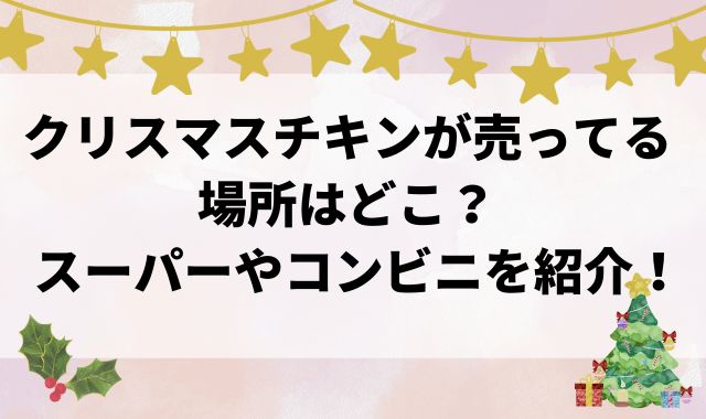 クリスマスチキンが売ってる場所はどこ？スーパーやコンビニを紹介！