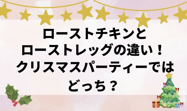ローストチキンとローストレッグの違い！クリスマスパーティーではどっち？