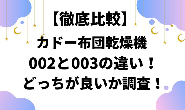 【徹底比較】カドー布団乾燥機002と003の違い！どっちが良いか調査！