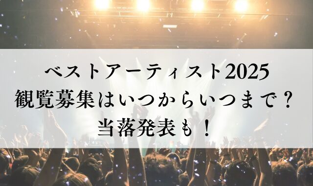 ベストアーティスト2025の観覧募集はいつからいつまで？当落発表も！