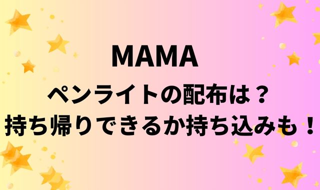 MAMA2025のペンライトの配布は？持ち帰りできるか持ち込みも！